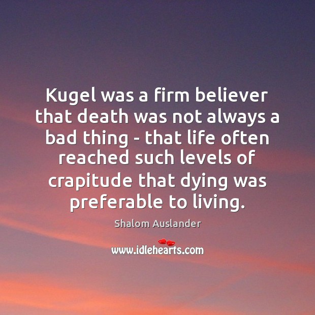 Kugel was a firm believer that death was not always a bad Shalom Auslander Picture Quote