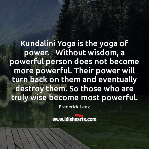 Kundalini Yoga is the yoga of power.   Without wisdom, a powerful person Image