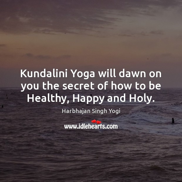 Kundalini Yoga will dawn on you the secret of how to be Healthy, Happy and Holy. Harbhajan Singh Yogi Picture Quote