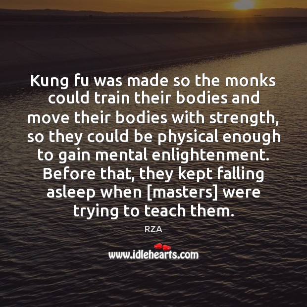 Kung fu was made so the monks could train their bodies and RZA Picture Quote