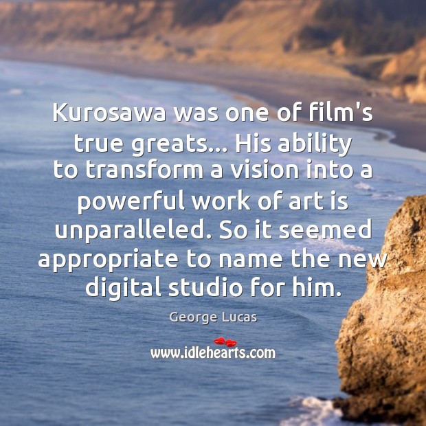 Kurosawa was one of film’s true greats… His ability to transform a George Lucas Picture Quote