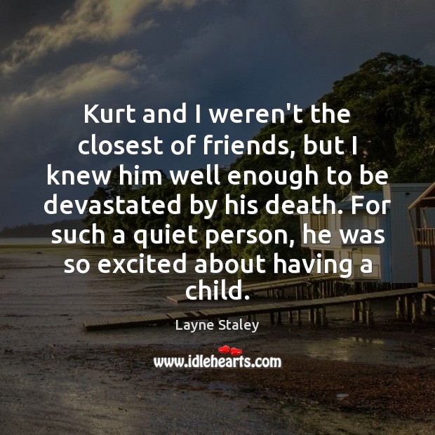 Kurt and I weren’t the closest of friends, but I knew him Layne Staley Picture Quote