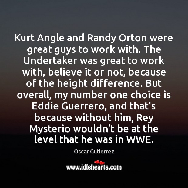Kurt Angle and Randy Orton were great guys to work with. The Image