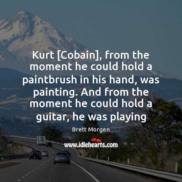 Kurt [Cobain], from the moment he could hold a paintbrush in his Brett Morgen Picture Quote