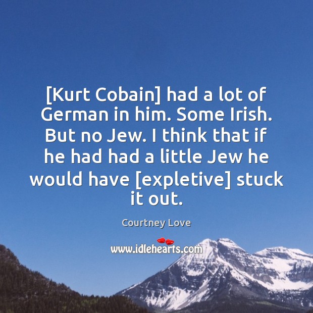 [Kurt Cobain] had a lot of German in him. Some Irish. But Courtney Love Picture Quote