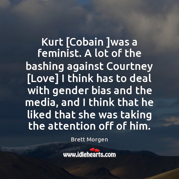 Kurt [Cobain ]was a feminist. A lot of the bashing against Courtney [ Brett Morgen Picture Quote