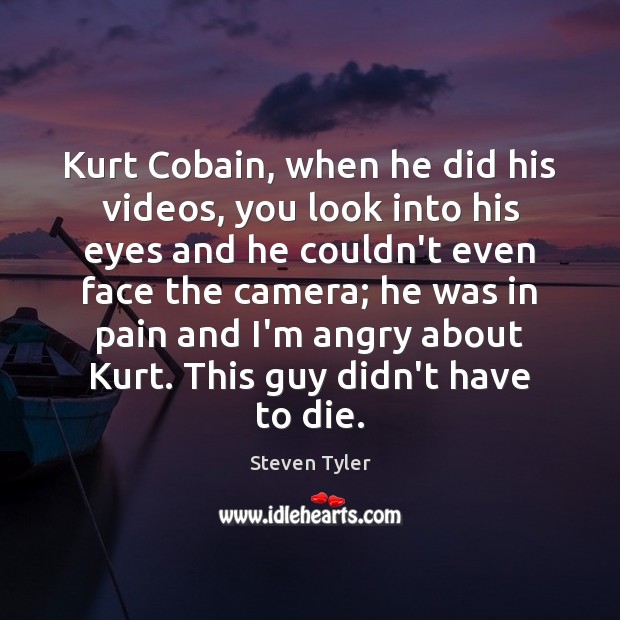 Kurt Cobain, when he did his videos, you look into his eyes Steven Tyler Picture Quote