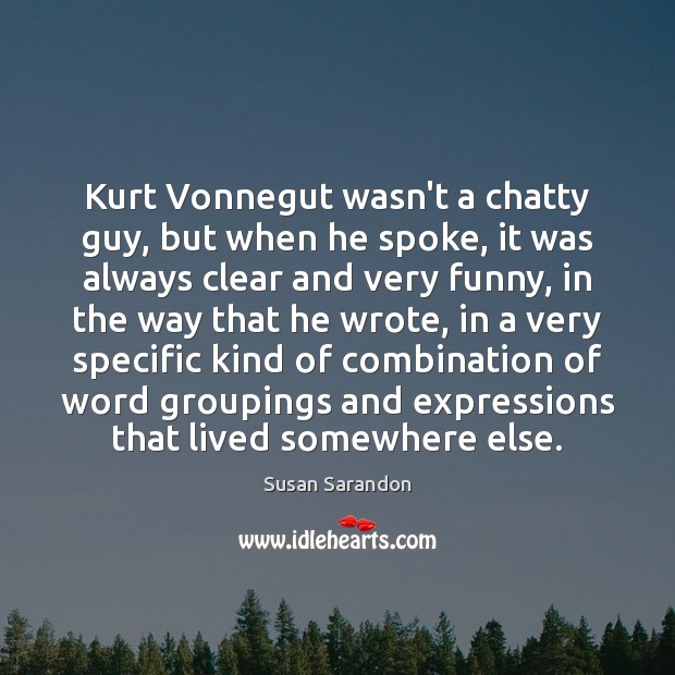 Kurt Vonnegut wasn’t a chatty guy, but when he spoke, it was Susan Sarandon Picture Quote