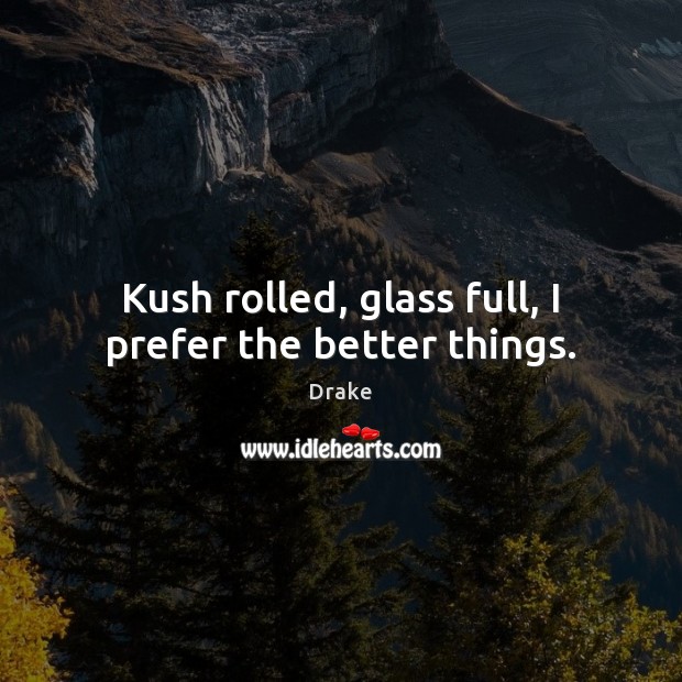Kush rolled, glass full, I prefer the better things. Image