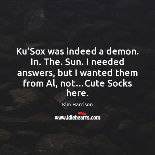 Ku’Sox was indeed a demon. In. The. Sun. I needed answers, Kim Harrison Picture Quote
