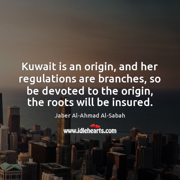 Kuwait is an origin, and her regulations are branches, so be devoted Jaber Al-Ahmad Al-Sabah Picture Quote