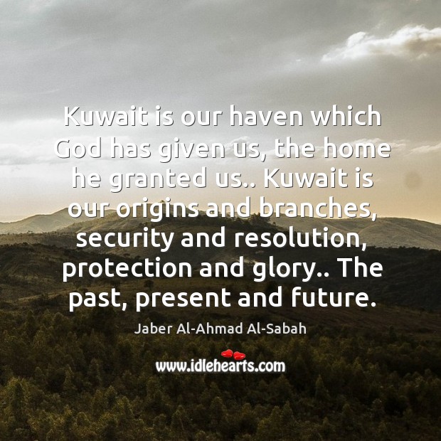 Kuwait is our haven which God has given us, the home he Jaber Al-Ahmad Al-Sabah Picture Quote