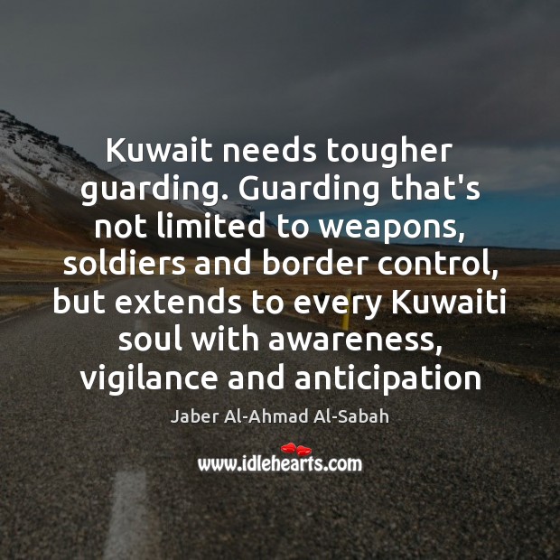 Kuwait needs tougher guarding. Guarding that’s not limited to weapons, soldiers and Jaber Al-Ahmad Al-Sabah Picture Quote