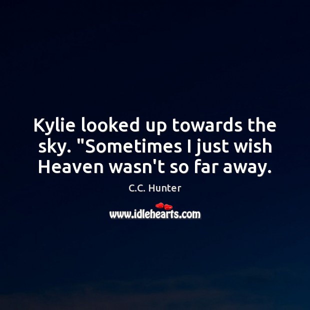 Kylie looked up towards the sky. “Sometimes I just wish Heaven wasn’t so far away. Image