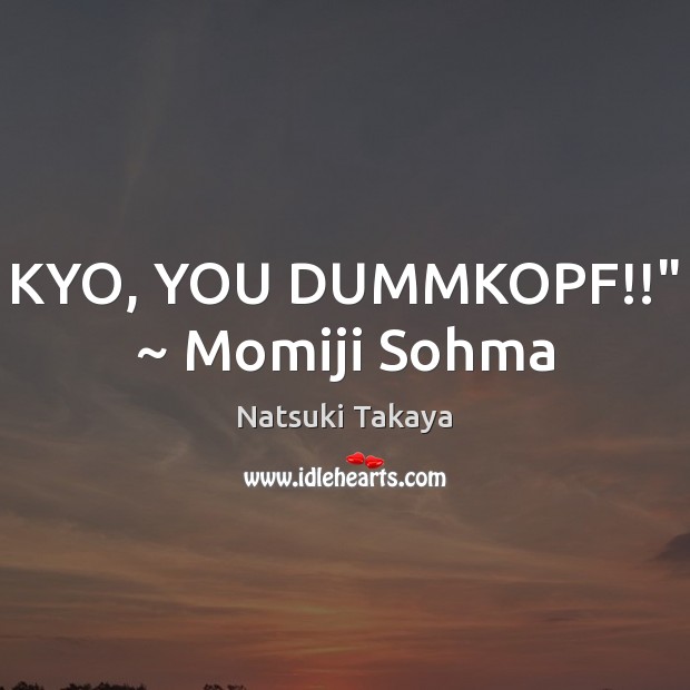 KYO, YOU DUMMKOPF!!” ~ Momiji Sohma Natsuki Takaya Picture Quote
