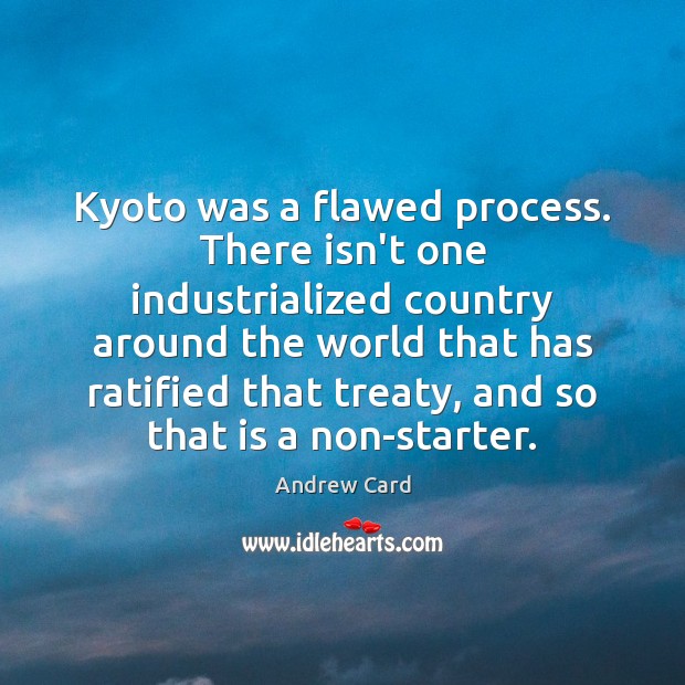 Kyoto was a flawed process. There isn’t one industrialized country around the Andrew Card Picture Quote