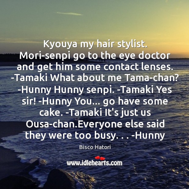 Kyouya my hair stylist. Mori-senpi go to the eye doctor and get Bisco Hatori Picture Quote
