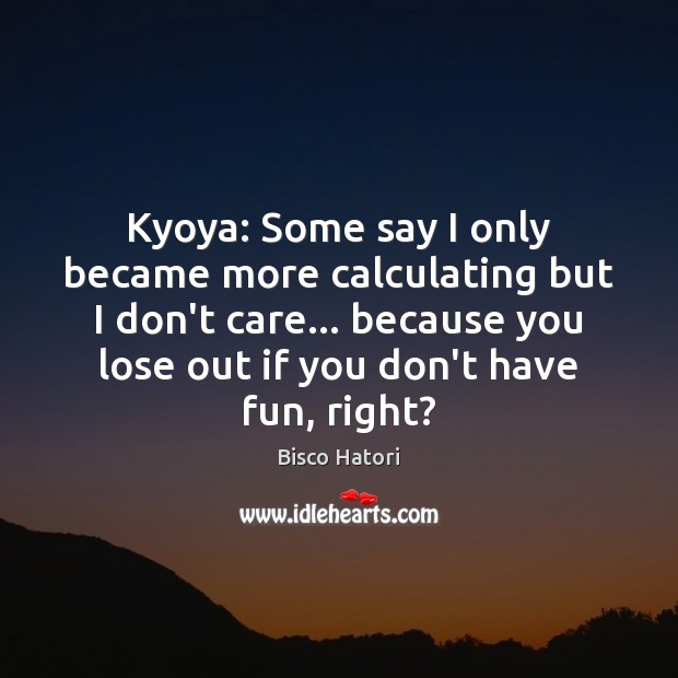 Kyoya: Some say I only became more calculating but I don’t care… I Don’t Care Quotes Image