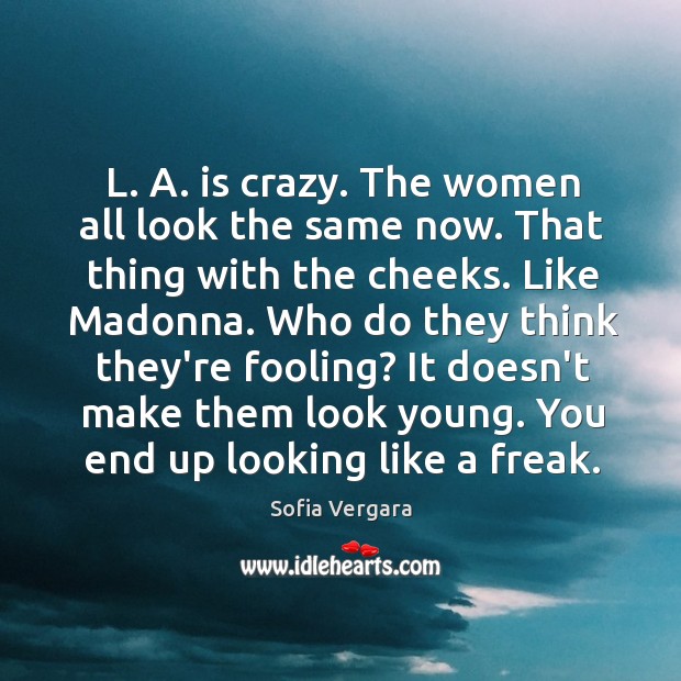L. A. is crazy. The women all look the same now. That Sofia Vergara Picture Quote