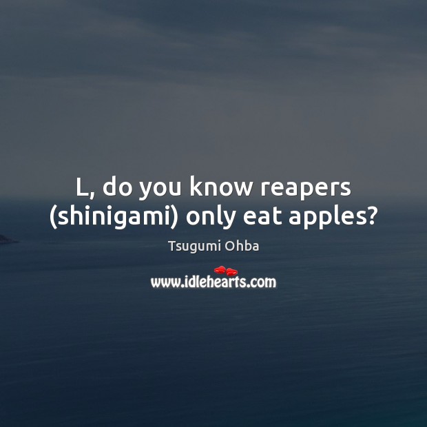 L, do you know reapers (shinigami) only eat apples? Tsugumi Ohba Picture Quote