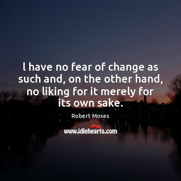 L have no fear of change as such and, on the other Robert Moses Picture Quote