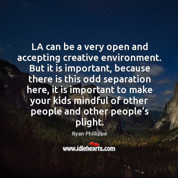 La can be a very open and accepting creative environment. Ryan Phillippe Picture Quote