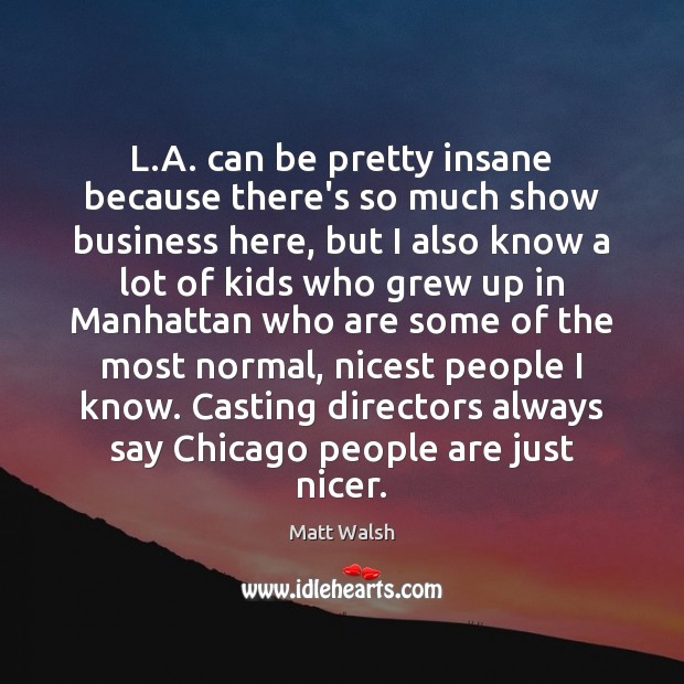 L.A. can be pretty insane because there’s so much show business Matt Walsh Picture Quote