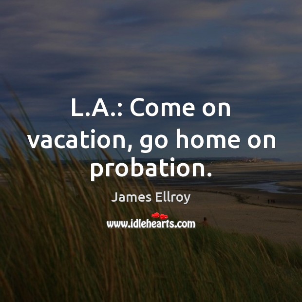 L.A.: Come on vacation, go home on probation. James Ellroy Picture Quote