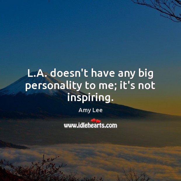 L.A. doesn’t have any big personality to me; it’s not inspiring. Amy Lee Picture Quote
