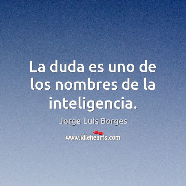 La duda es uno de los nombres de la inteligencia. Jorge Luis Borges Picture Quote