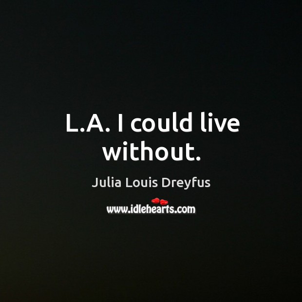 L.a. I could live without. Julia Louis Dreyfus Picture Quote