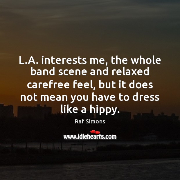 L.A. interests me, the whole band scene and relaxed carefree feel, Raf Simons Picture Quote