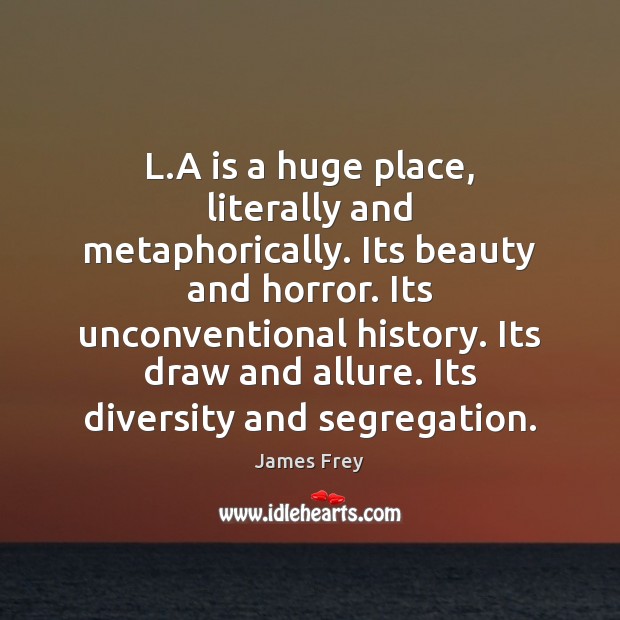 L.A is a huge place, literally and metaphorically. Its beauty and James Frey Picture Quote