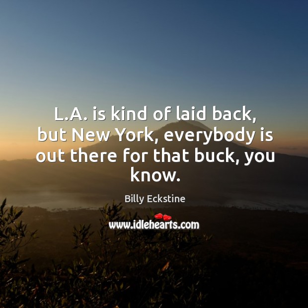 L.a. Is kind of laid back, but new york, everybody is out there for that buck, you know. Billy Eckstine Picture Quote