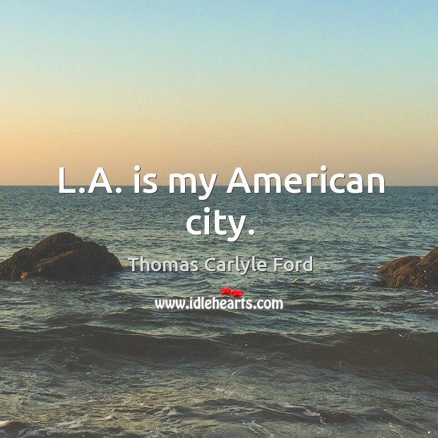 L.a. Is my american city. Thomas Carlyle Ford Picture Quote