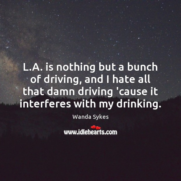 L.A. is nothing but a bunch of driving, and I hate Driving Quotes Image