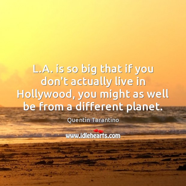 L.A. is so big that if you don’t actually live in Quentin Tarantino Picture Quote