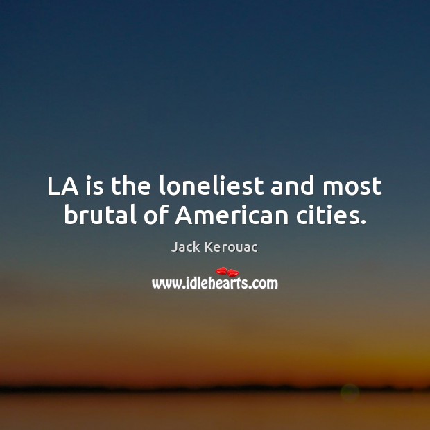LA is the loneliest and most brutal of American cities. Jack Kerouac Picture Quote