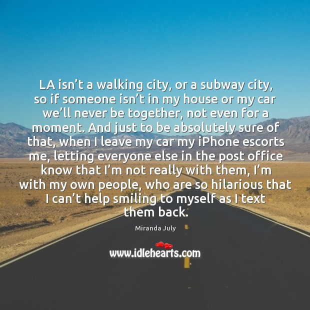 LA isn’t a walking city, or a subway city, so if Miranda July Picture Quote
