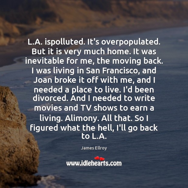 L.A. ispolluted. It’s overpopulated. But it is very much home. It James Ellroy Picture Quote