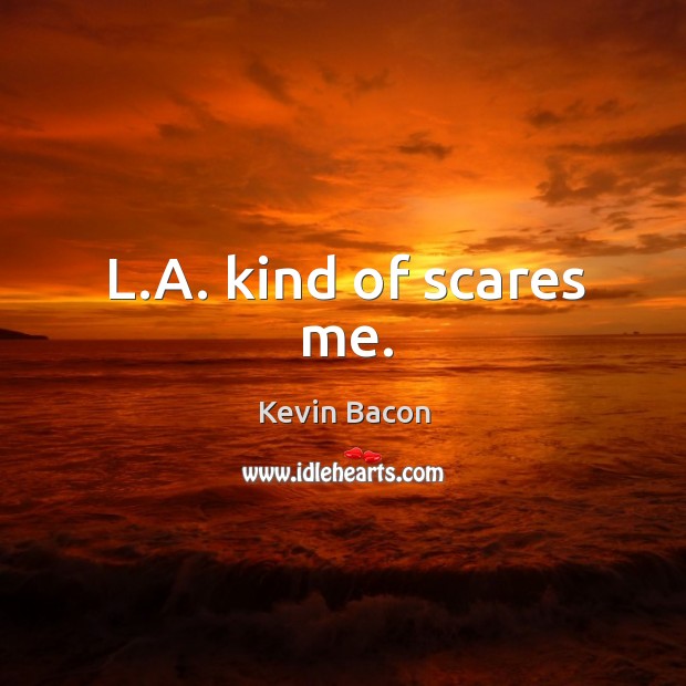 L.a. Kind of scares me. Kevin Bacon Picture Quote