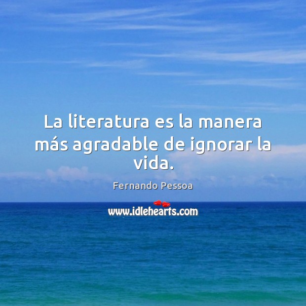 La literatura es la manera más agradable de ignorar la vida. Fernando Pessoa Picture Quote