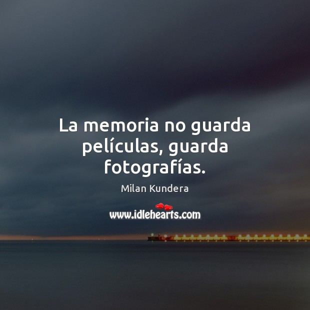 La memoria no guarda películas, guarda fotografías. Milan Kundera Picture Quote