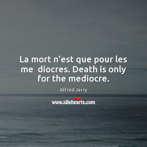 La mort n’est que pour les me  diocres. Death is only for the mediocre. Alfred Jarry Picture Quote