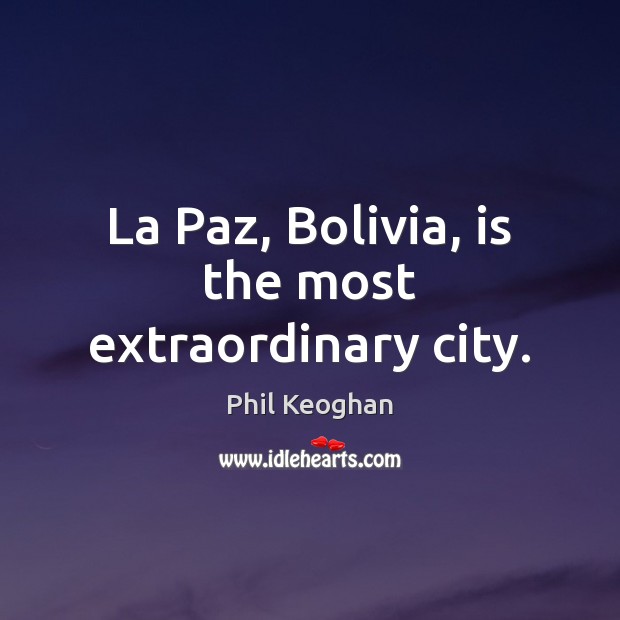 La Paz, Bolivia, is the most extraordinary city. Phil Keoghan Picture Quote