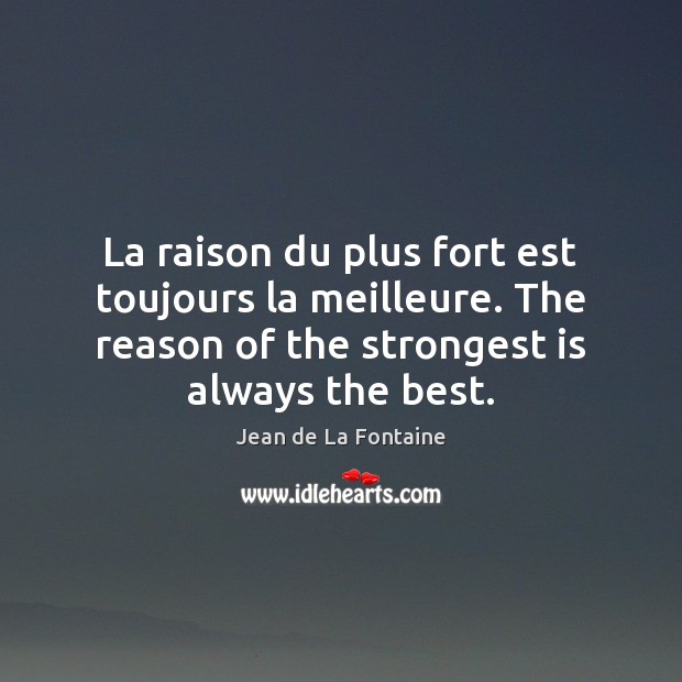 La raison du plus fort est toujours la meilleure. The reason of Jean de La Fontaine Picture Quote