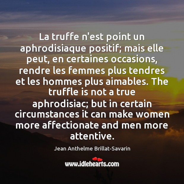 La truffe n’est point un aphrodisiaque positif; mais elle peut, en certaines Jean Anthelme Brillat-Savarin Picture Quote