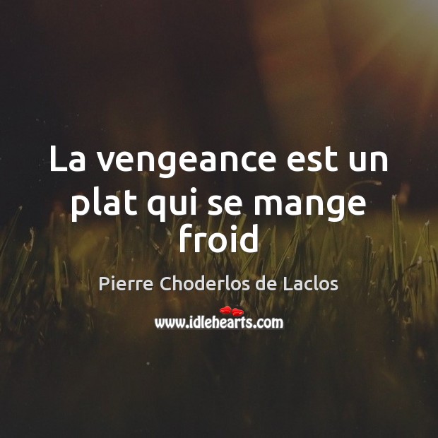 La vengeance est un plat qui se mange froid Pierre Choderlos de Laclos Picture Quote