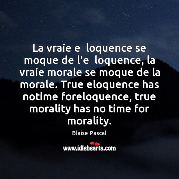 La vraie e  loquence se moque de l’e  loquence, la vraie morale Blaise Pascal Picture Quote
