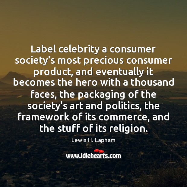 Label celebrity a consumer society’s most precious consumer product, and eventually it Lewis H. Lapham Picture Quote